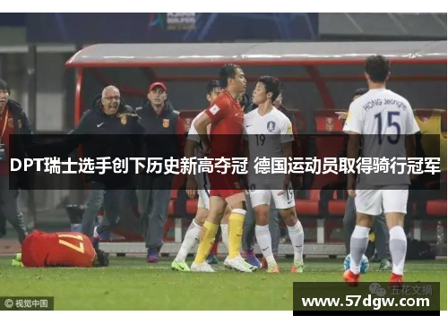 DPT瑞士选手创下历史新高夺冠 德国运动员取得骑行冠军