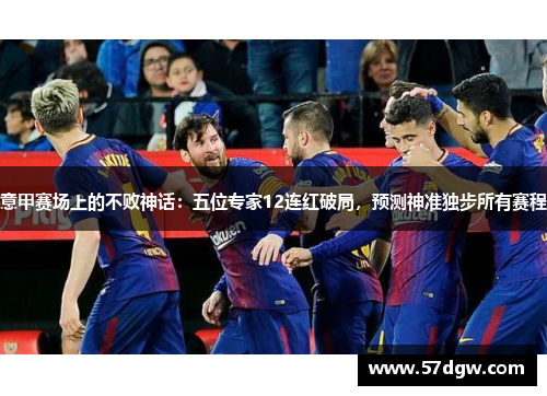 意甲赛场上的不败神话：五位专家12连红破局，预测神准独步所有赛程