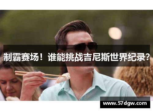 制霸赛场！谁能挑战吉尼斯世界纪录？