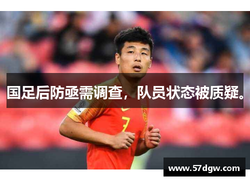 国足后防亟需调查，队员状态被质疑。