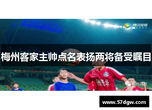 梅州客家主帅点名表扬两将备受瞩目