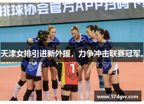天津女排引进新外援，力争冲击联赛冠军。